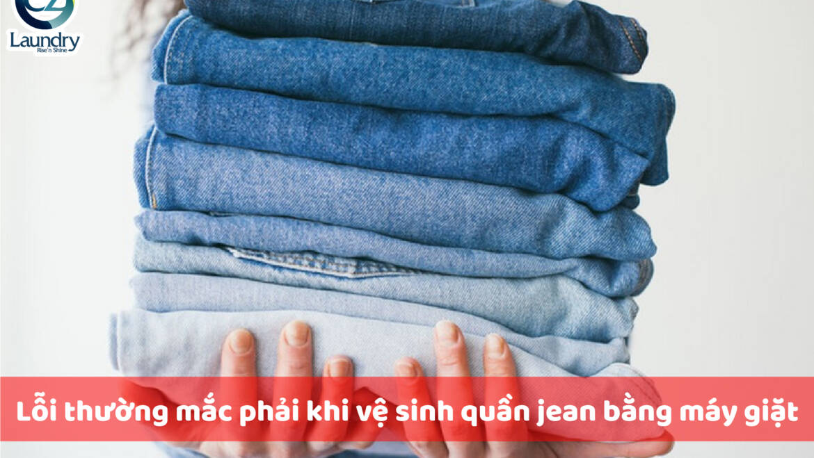 Lỗi thường mắc phải khi vệ sinh quần jean bằng máy giặt